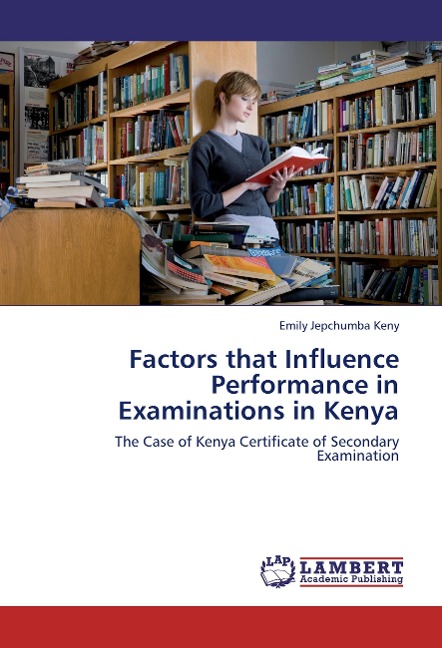Factors that Influence Performance in Examinations in Kenya: The Case of Kenya Certificate of Secondary Examination