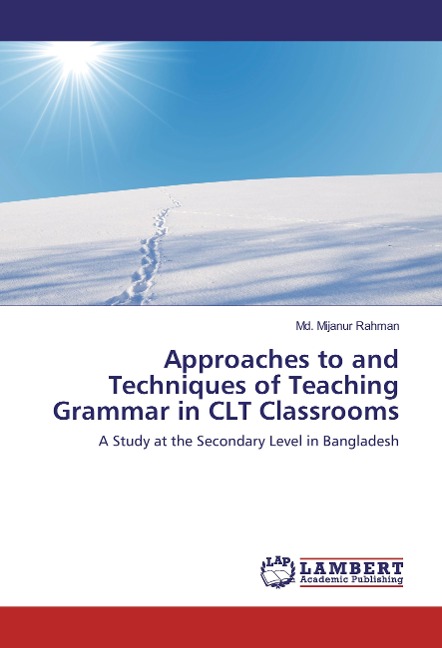 Approaches to and Techniques of Teaching Grammar in CLT Classrooms: A Study at the Secondary Level in Bangladesh