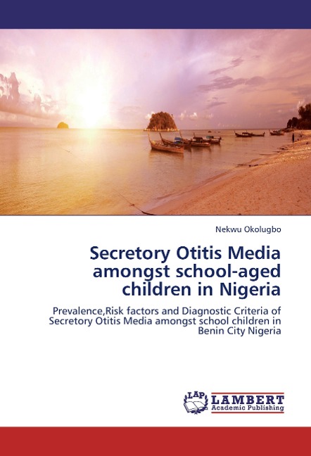 Secretory Otitis Media amongst school-aged children in Nigeria: Prevalence,Risk factors and Diagnostic Criteria of Secretory Otitis Media amongst school children in Benin City Nigeria