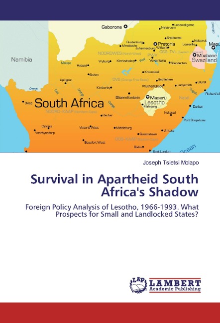 Survival in Apartheid South Africas Shadow: Foreign Policy Analysis of Lesotho, 1966-1993. What Prospects for Small and Landlocked States?