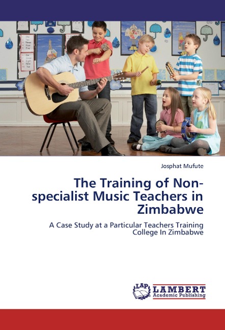 The Training of Non-specialist Music Teachers in Zimbabwe: A Case Study at a Particular Teachers Training College In Zimbabwe