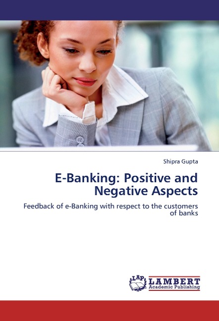 E-Banking: Positive and Negative Aspects: Feedback of e-Banking with respect to the customers of banks