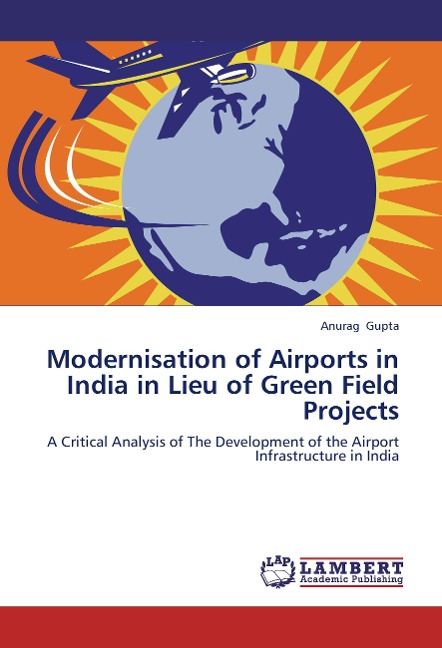 Modernisation of Airports in India in Lieu of Green Field Projects: A Critical Analysis of The Development of the Airport Infrastructure in India