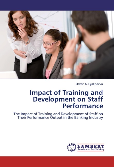 Impact of Training and Development on Staff Performance: The Impact of Training and Development of Staff on Their Performance Output in the Banking Industry