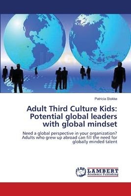 Adult Third Culture Kids: Potential global leaders with global mindset: Need a global perspective in your organization? Adults who grew up abroad can fill the need for globally minded talent