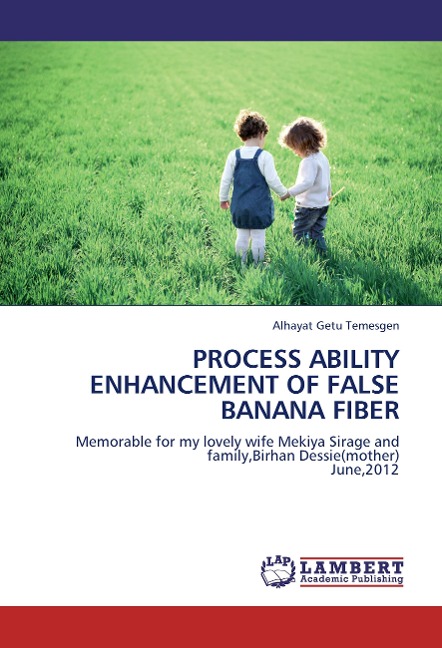 Process ability enhancement of false banana fiber: Memorable for my lovely wife Mekiya Sirage and family,Birhan Dessie(mother) June,2012