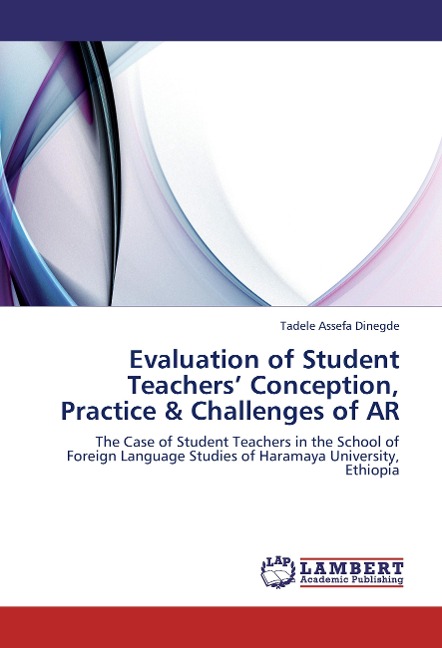 Evaluation of Student Teachers Conception, Practice & Challenges of AR: The Case of Student Teachers in the School of Foreign Language Studies of Haramaya University, Ethiopia