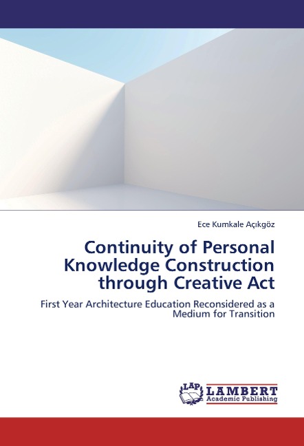 Continuity of Personal Knowledge Construction through Creative Act: First Year Architecture Education Reconsidered as a Medium for Transition
