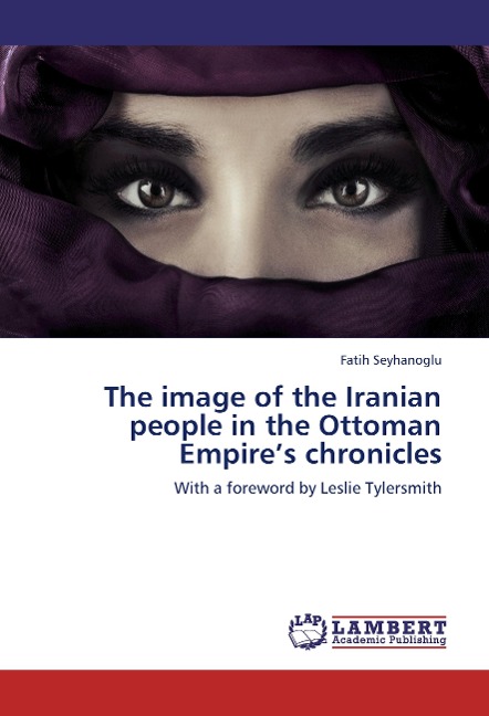 The image of the Iranian people in the Ottoman Empires chronicles: With a foreword by Leslie Tylersmith