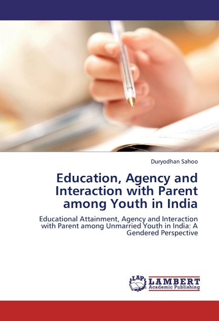 Education, Agency and Interaction with Parent among Youth in India: Educational Attainment, Agency and Interaction with Parent among Unmarried Youth in India: A Gendered Perspective