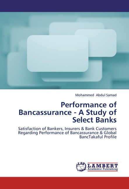 Performance of Bancassurance - A Study of Select Banks: Satisfaction of Bankers, Insurers & Bank Customers Regarding Performance of Bancassurance & Global BancTakaful Profile