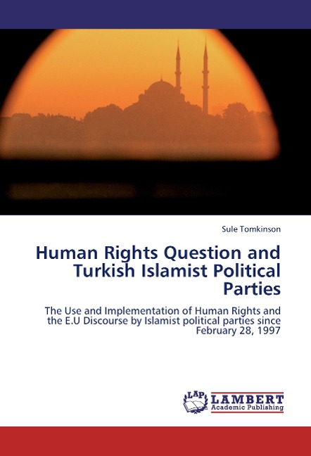 Human Rights Question and Turkish Islamist Political Parties: The Use and Implementation of Human Rights and the E.U Discourse by Islamist political parties since February 28, 1997