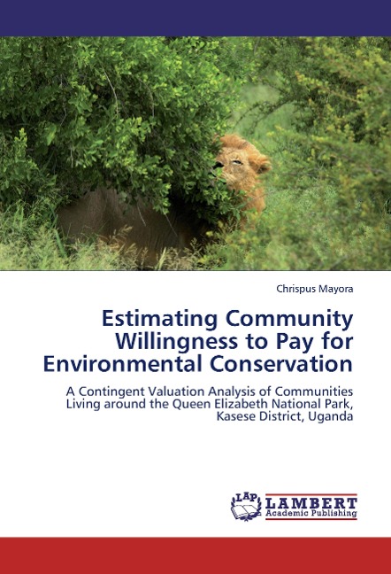 Estimating Community Willingness to Pay for Environmental Conservation: A Contingent Valuation Analysis of Communities Living around the Queen Elizabeth National Park, Kasese District, Uganda