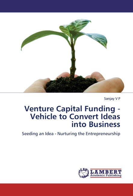 Venture Capital Funding - Vehicle to Convert Ideas into Business: Seeding an Idea - Nurturing the Entrepreneurship
