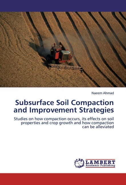 Subsurface Soil Compaction and Improvement Strategies: Studies on how compaction occurs, its effects on soil properties and crop growth and how compaction can be alleviated