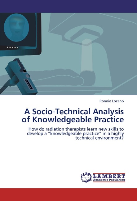 A Socio-Technical Analysis of Knowledgeable Practice: How do radiation therapists learn new skills to develop a knowledgeable practice in a highly technical environment?