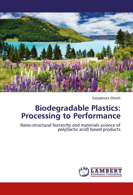 Biodegradable Plastics: Processing to Performance: Nano-structural hierarchy and materials science of poly(lactic acid) based products