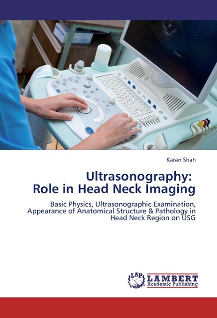 Ultrasonography:   Role in Head Neck Imaging: Basic Physics, Ultrasonographic Examination, Appearance of Anatomical Structure & Pathology in Head Neck Region on USG