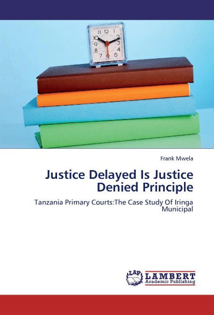 Justice Delayed Is Justice Denied Principle: Tanzania Primary Courts:The Case Study Of Iringa Municipal