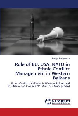 Role of EU, USA, NATO in Ethnic Conflict Management in Western Balkans: Ethnic Conflicts and Wars in Western Balkans and the Role of EU, USA and NATO in Their Management