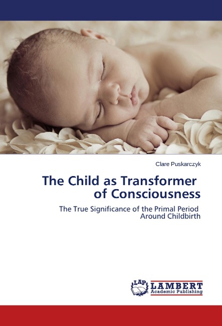 The Child as Transformer of Consciousness: The True Significance of the Primal Period Around Childbirth