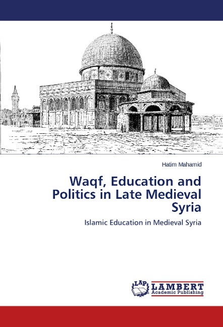 Waqf, Education and Politics in Late Medieval Syria: Islamic Education in Medieval Syria