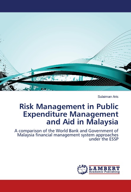 Risk Management in Public Expenditure Management and Aid in Malaysia: A comparison of the World Bank and Government of Malaysia financial management system approaches under the ESSP