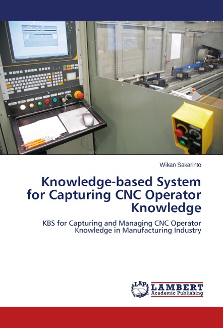 Knowledge-based System for Capturing CNC Operator Knowledge: KBS for Capturing and Managing CNC Operator Knowledge in Manufacturing Industry