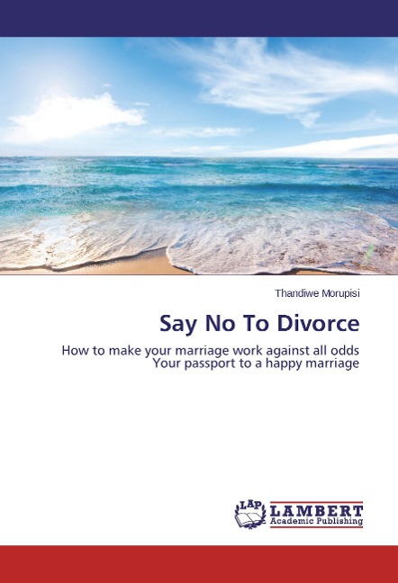 Say No To Divorce: How to make your marriage work against all odds Your passport to a happy marriage
