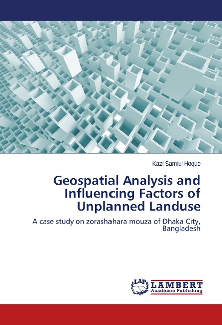 Geospatial Analysis and Influencing Factors of Unplanned Landuse: A case study on zorashahara mouza of Dhaka City, Bangladesh