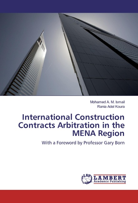 International Construction Contracts Arbitration in the MENA Region: With a Foreword by Professor Gary Born