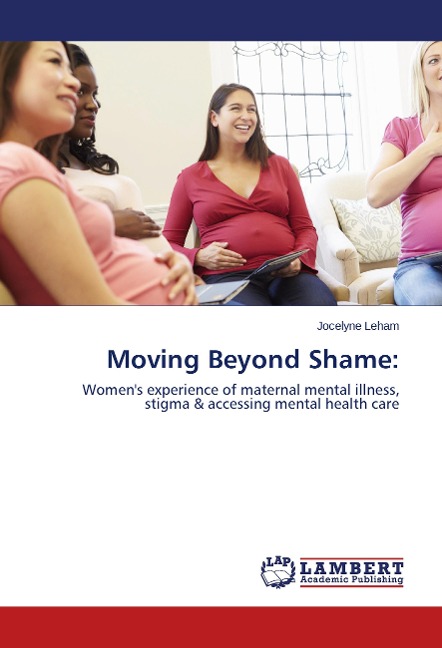 Moving Beyond Shame:: Women's experience of maternal mental illness, stigma & accessing mental health care