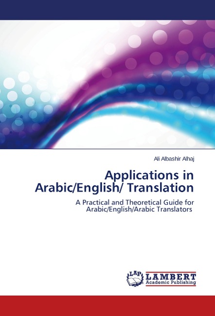 Applications in Arabic/English/ Translation: A Practical and Theoretical Guide for Arabic/English/Arabic Translators