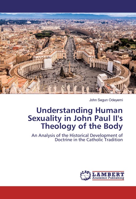 Understanding Human Sexuality in John Paul II's Theology of the Body: An Analysis of the Historical Development of Doctrine in the Catholic Tradition