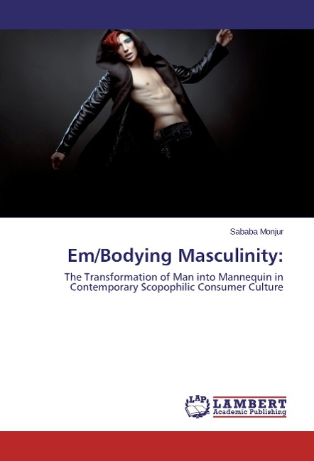 Em/Bodying Masculinity:: The Transformation of Man into Mannequin in Contemporary Scopophilic Consumer Culture