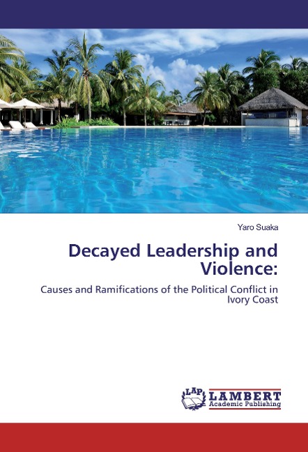 Decayed Leadership and Violence:: Causes and Ramifications of the Political Conflict in Ivory Coast