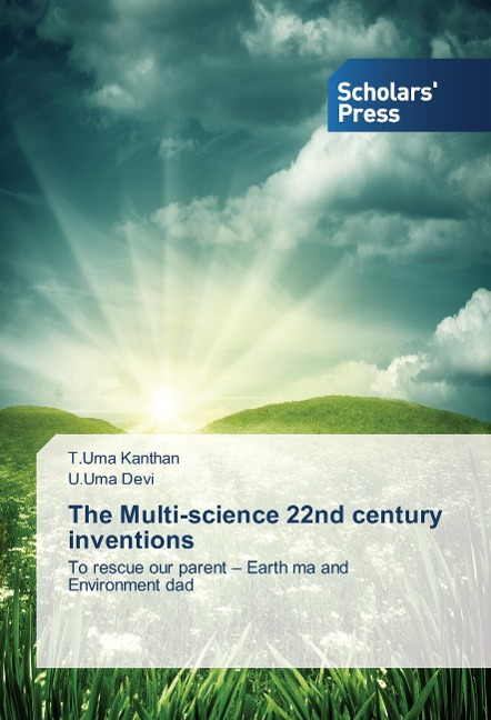 The Multi-science 22nd century inventions: To rescue our parent - Earth ma and Environment dad