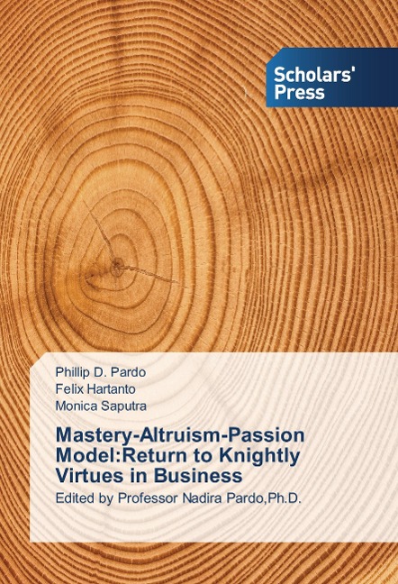 Mastery-Altruism-Passion Model:Return to Knightly Virtues in Business: Edited by Professor Nadira Pardo,Ph.D.