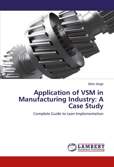 Application of VSM in Manufacturing Industry: A Case Study: Complete Guide to Lean Implementation