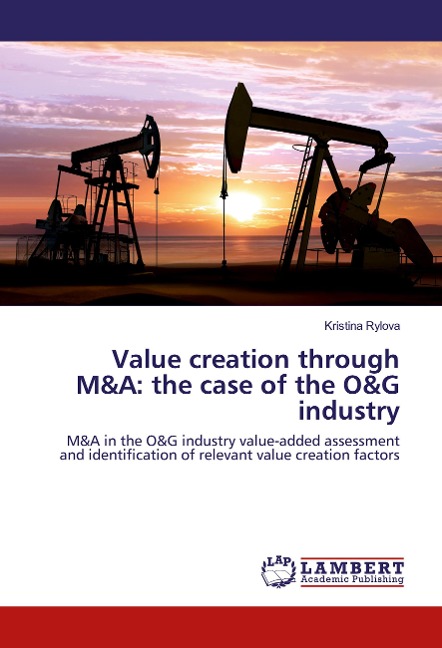 Value creation through M&A: the case of the O&G industry: M&A in the O&G industry value-added assessment and identification of relevant value creation factors