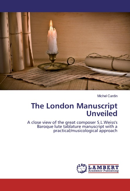 The London Manuscript Unveiled: A close view of the great composer S.L.Weisss Baroque lute tablature manuscript with a practical/musicological approach