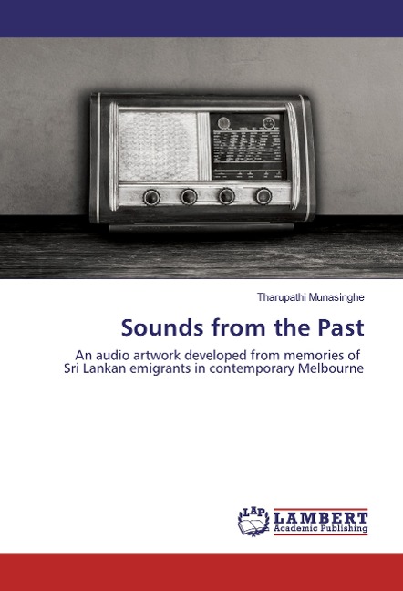 Sounds from the Past: An audio artwork developed from memories of Sri Lankan emigrants in contemporary Melbourne