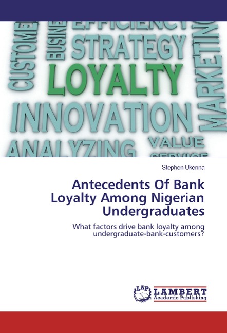 Antecedents Of Bank Loyalty Among Nigerian Undergraduates: What factors drive bank loyalty among undergraduate-bank-customers?