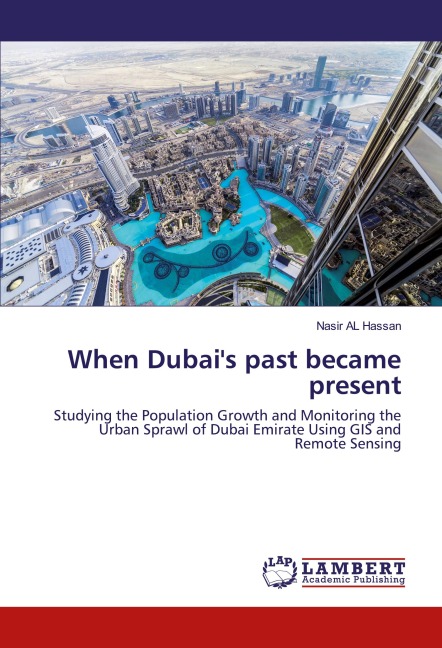 When Dubais past became present: Studying the Population Growth and Monitoring the Urban Sprawl of Dubai Emirate Using GIS and Remote Sensing