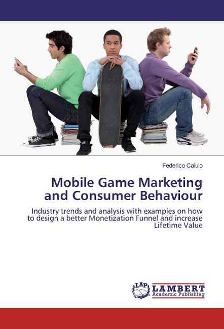 Mobile Game Marketing and Consumer Behaviour: Industry trends and analysis with examples on how to design a better Monetization Funnel and increase Lifetime Value