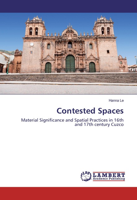 Contested Spaces: Material Significance and Spatial Practices in 16th and 17th century Cuzco