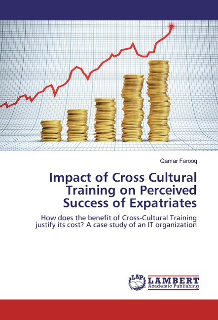 Impact of Cross Cultural Training on Perceived Success of Expatriates: How does the benefit of Cross-Cultural Training justify its cost? A case study of an IT organization
