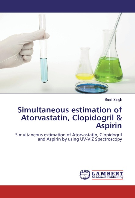 Simultaneous estimation of Atorvastatin, Clopidogril & Aspirin: Simultaneous estimation of Atorvastatin, Clopidogril and Aspirin by using UV-VIZ Spectroscopy