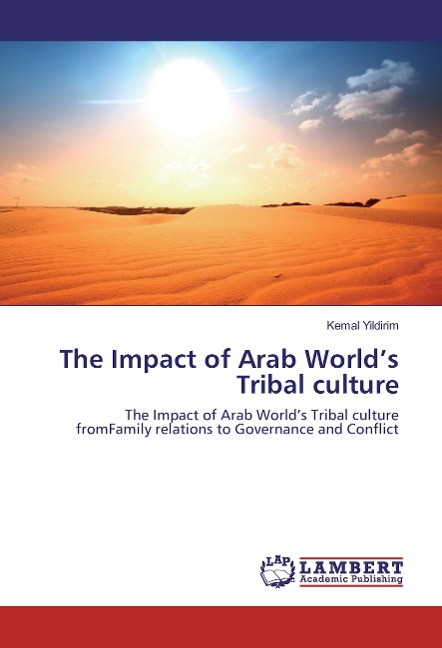 The Impact of Arab Worlds Tribal culture: The Impact of Arab Worlds Tribal culture fromFamily relations to Governance and Conflict