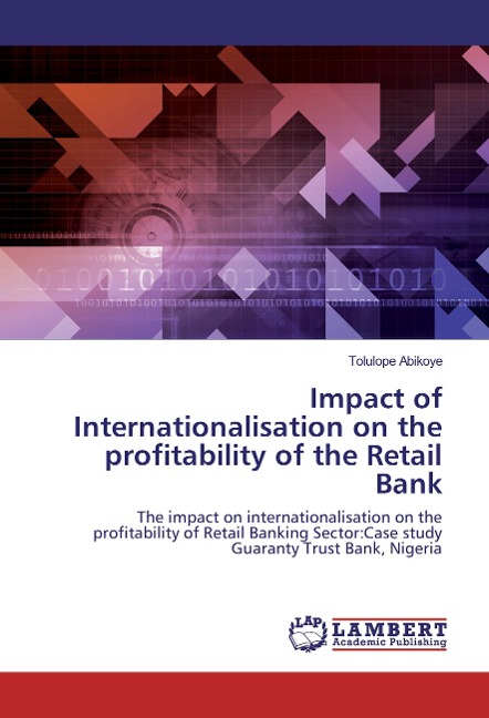 Impact of Internationalisation on the profitability of the Retail Bank: The impact on internationalisation on the profitability of Retail Banking Sector:Case study Guaranty Trust Bank, Nigeria